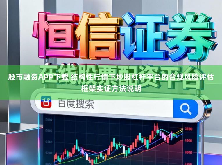 股市融资APP下载 结构性行情下炒股杠杆平台的合规风险评估框架实证方法说明