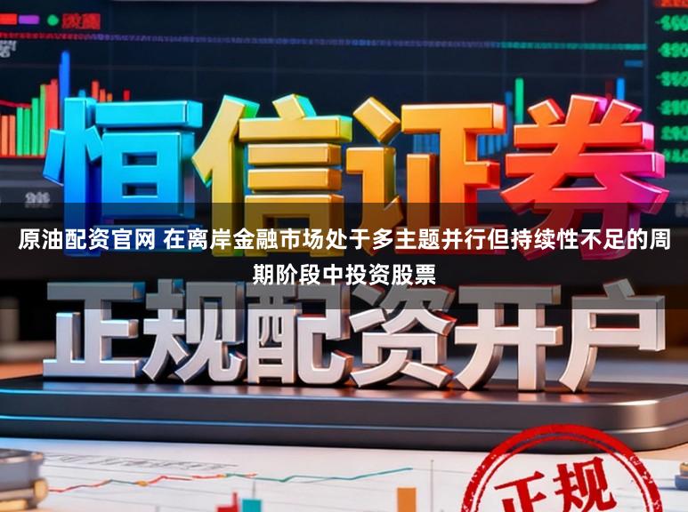 原油配资官网 在离岸金融市场处于多主题并行但持续性不足的周期阶段中投资股票
