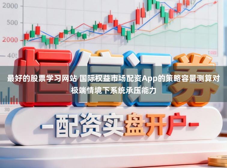 最好的股票学习网站 国际权益市场配资App的策略容量测算对极端情境下系统承压能力