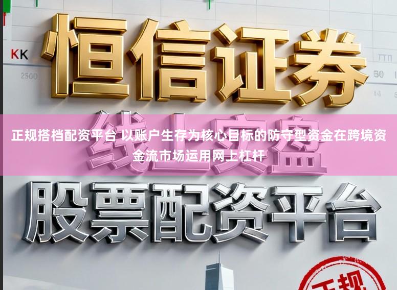 正规搭档配资平台 以账户生存为核心目标的防守型资金在跨境资金流市场运用网上杠杆