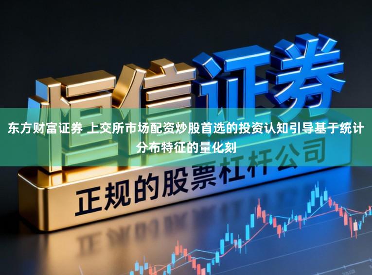 东方财富证券 上交所市场配资炒股首选的投资认知引导基于统计分布特征的量化刻
