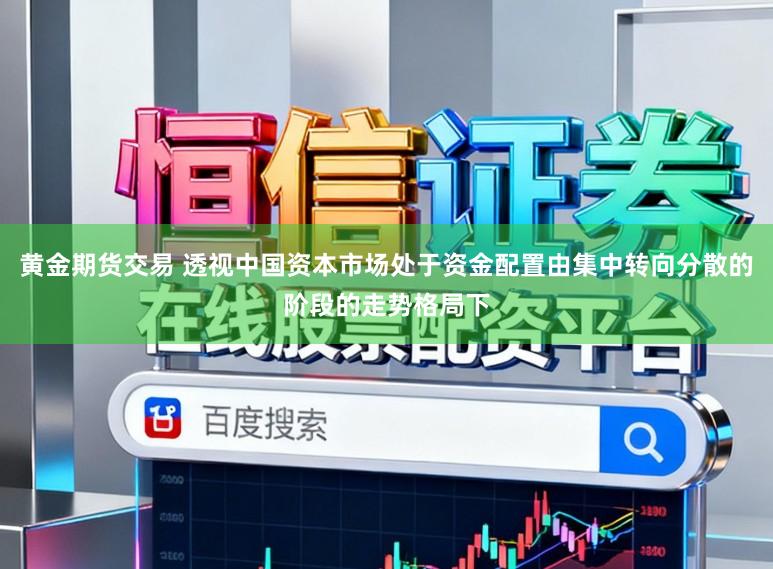 黄金期货交易 透视中国资本市场处于资金配置由集中转向分散的阶段的走势格局下