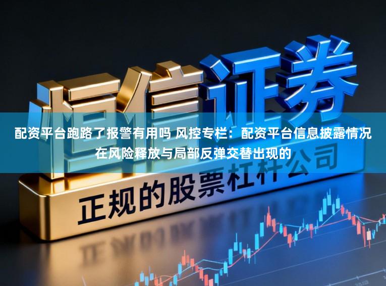 配资平台跑路了报警有用吗 风控专栏：配资平台信息披露情况在风险释放与局部反弹交替出现的