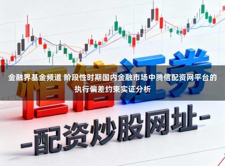 金融界基金频道 阶段性时期国内金融市场中腾信配资网平台的执行偏差约束实证分析
