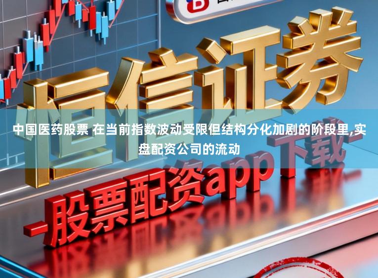 中国医药股票 在当前指数波动受限但结构分化加剧的阶段里,实盘配资公司的流动