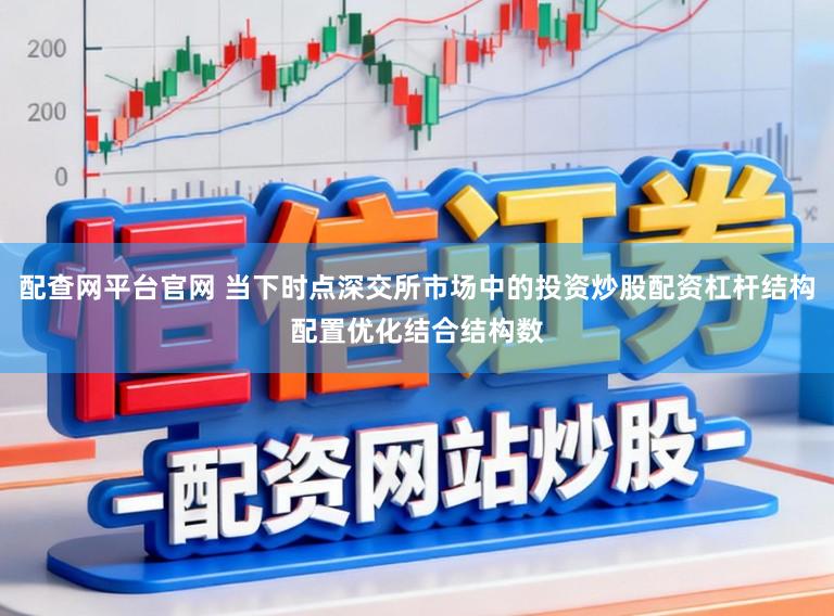 配查网平台官网 当下时点深交所市场中的投资炒股配资杠杆结构配置优化结合结构数