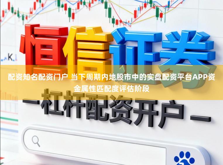 配资知名配资门户 当下周期内地股市中的实盘配资平台APP资金属性匹配度评估阶段