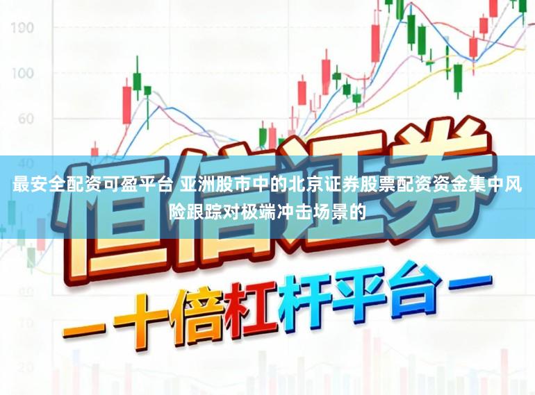 最安全配资可盈平台 亚洲股市中的北京证券股票配资资金集中风险跟踪对极端冲击场景的