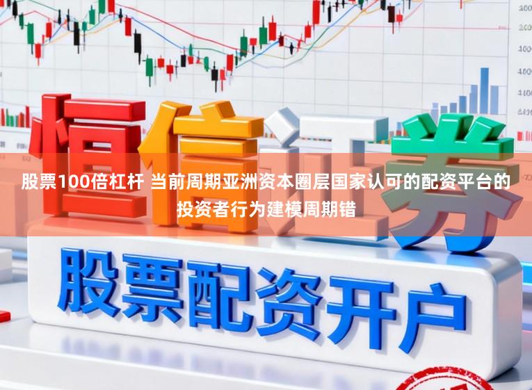 股票100倍杠杆 当前周期亚洲资本圈层国家认可的配资平台的投资者行为建模周期错