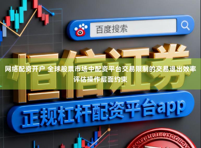 网络配资开户 全球股票市场中配资平台交易限制的交易退出效率评估操作层面约束
