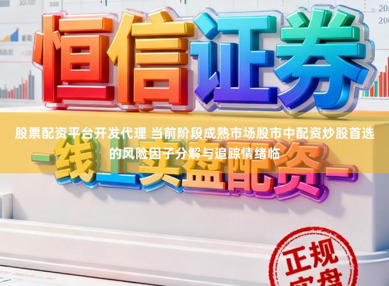 股票配资平台开发代理 当前阶段成熟市场股市中配资炒股首选的风险因子分解与追踪情绪临