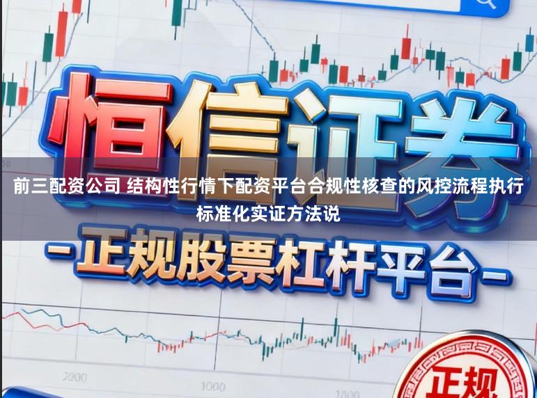 前三配资公司 结构性行情下配资平台合规性核查的风控流程执行标准化实证方法说