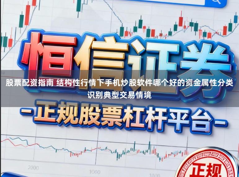 股票配资指南 结构性行情下手机炒股软件哪个好的资金属性分类识别典型交易情境
