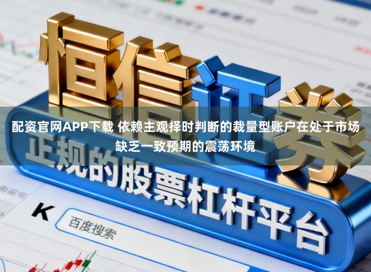 配资官网APP下载 依赖主观择时判断的裁量型账户在处于市场缺乏一致预期的震荡环境