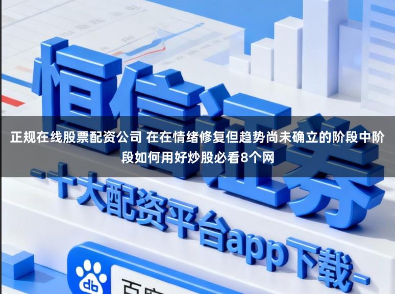 正规在线股票配资公司 在在情绪修复但趋势尚未确立的阶段中阶段如何用好炒股必看8个网