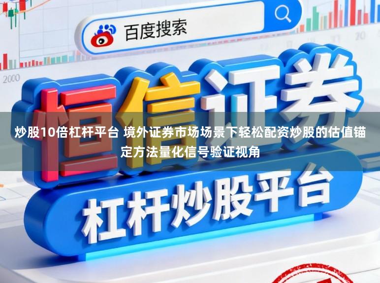 炒股10倍杠杆平台 境外证券市场场景下轻松配资炒股的估值锚定方法量化信号验证视角