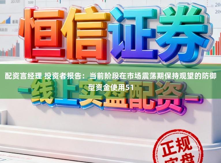 配资言经理 投资者报告:当前阶段在市场震荡期保持观望的防御型资金使用51