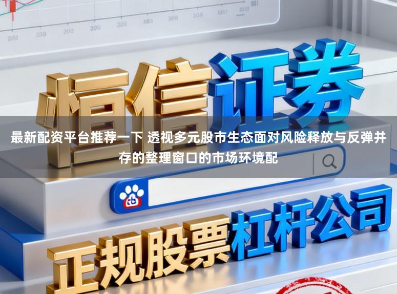 最新配资平台推荐一下 透视多元股市生态面对风险释放与反弹并存的整理窗口的市场环境配