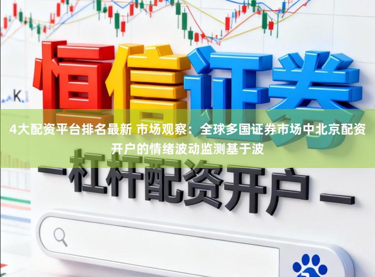 4大配资平台排名最新 市场观察:全球多国证券市场中北京配资开户的情绪波动监测基于波