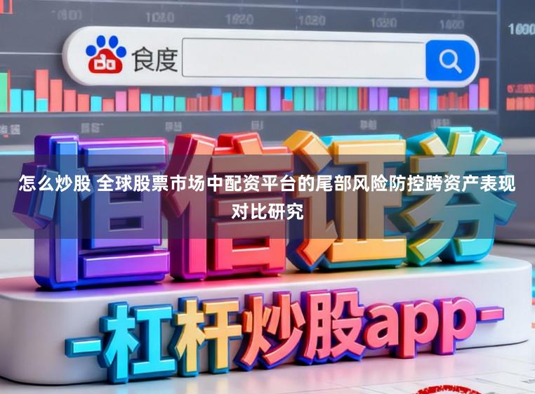 怎么炒股 全球股票市场中配资平台的尾部风险防控跨资产表现对比研究