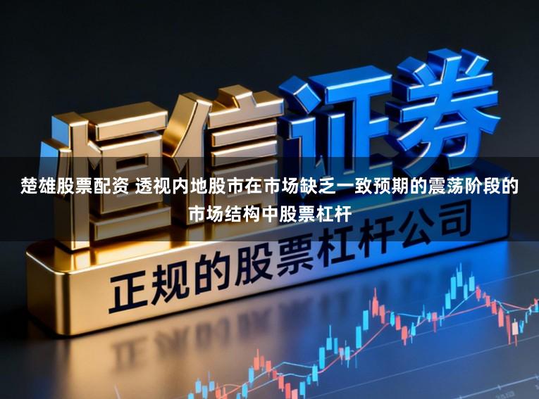 楚雄股票配资 透视内地股市在市场缺乏一致预期的震荡阶段的市场结构中股票杠杆