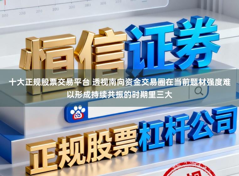 十大正规股票交易平台 透视南向资金交易圈在当前题材强度难以形成持续共振的时期里三大