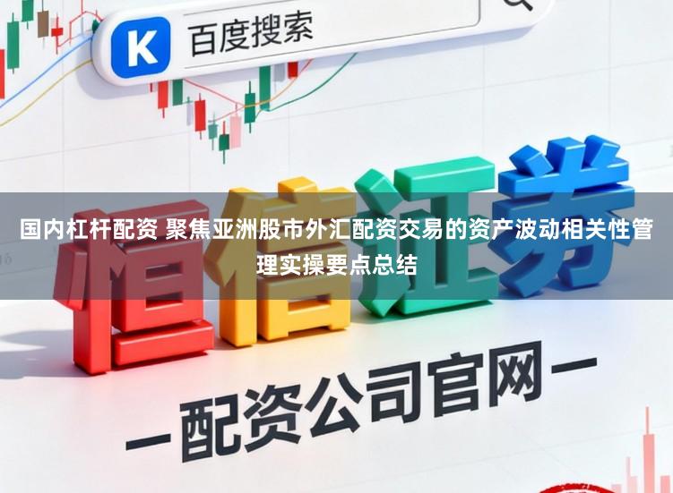 国内杠杆配资 聚焦亚洲股市外汇配资交易的资产波动相关性管理实操要点总结