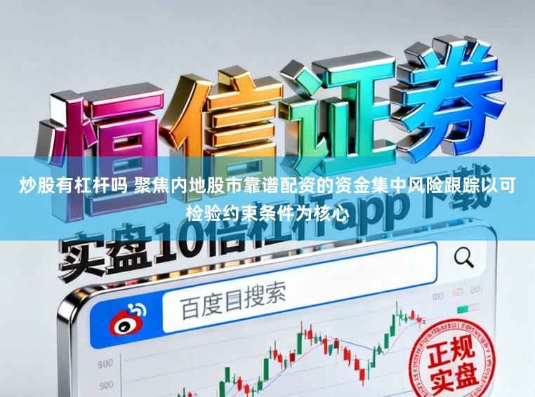 炒股有杠杆吗 聚焦内地股市靠谱配资的资金集中风险跟踪以可检验约束条件为核心
