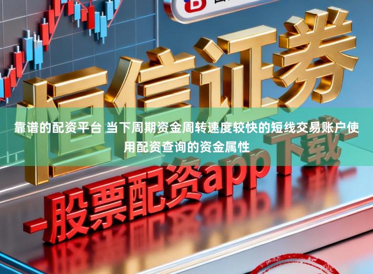 靠谱的配资平台 当下周期资金周转速度较快的短线交易账户使用配资查询的资金属性