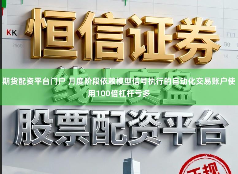 期货配资平台门户 月度阶段依赖模型信号执行的自动化交易账户使用100倍杠杆亏多