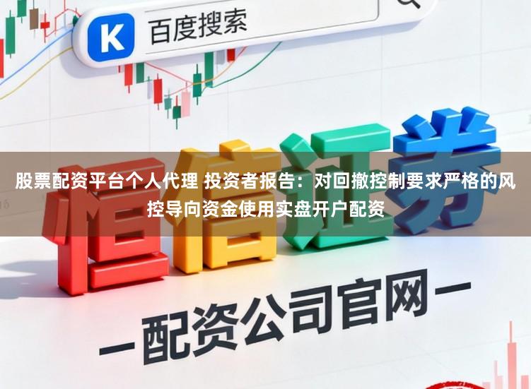 股票配资平台个人代理 投资者报告：对回撤控制要求严格的风控导向资金使用实盘开户配资