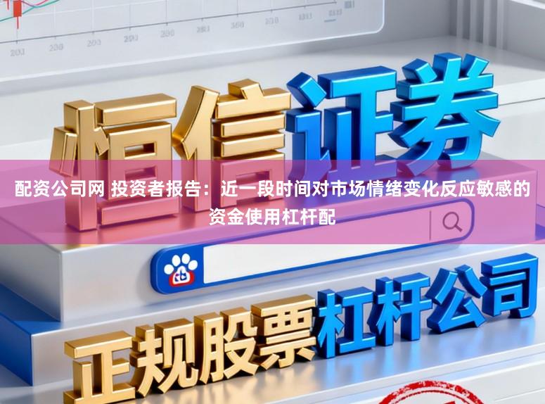 配资公司网 投资者报告：近一段时间对市场情绪变化反应敏感的资金使用杠杆配