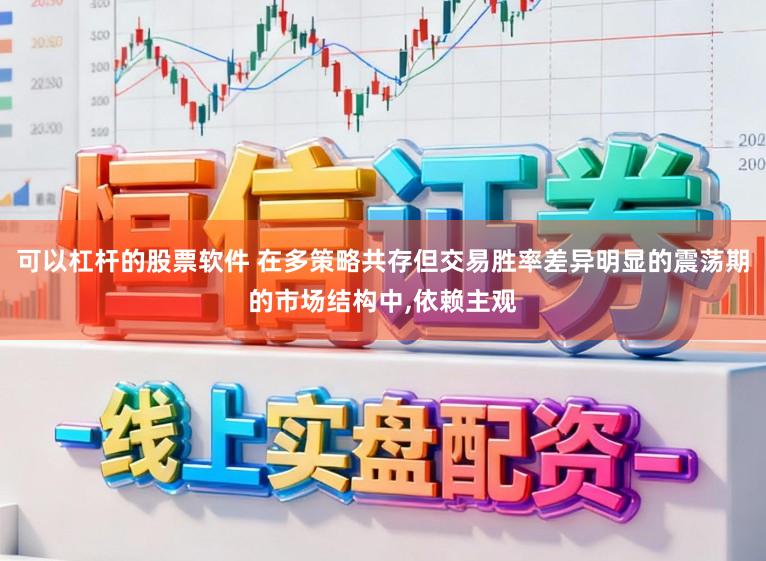 可以杠杆的股票软件 在多策略共存但交易胜率差异明显的震荡期的市场结构中，依赖主观
