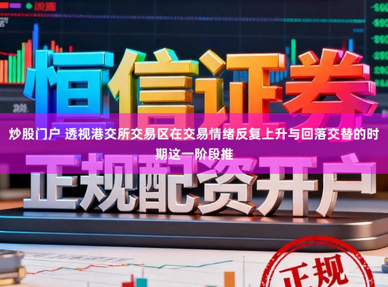 炒股门户 透视港交所交易区在交易情绪反复上升与回落交替的时期这一阶段推