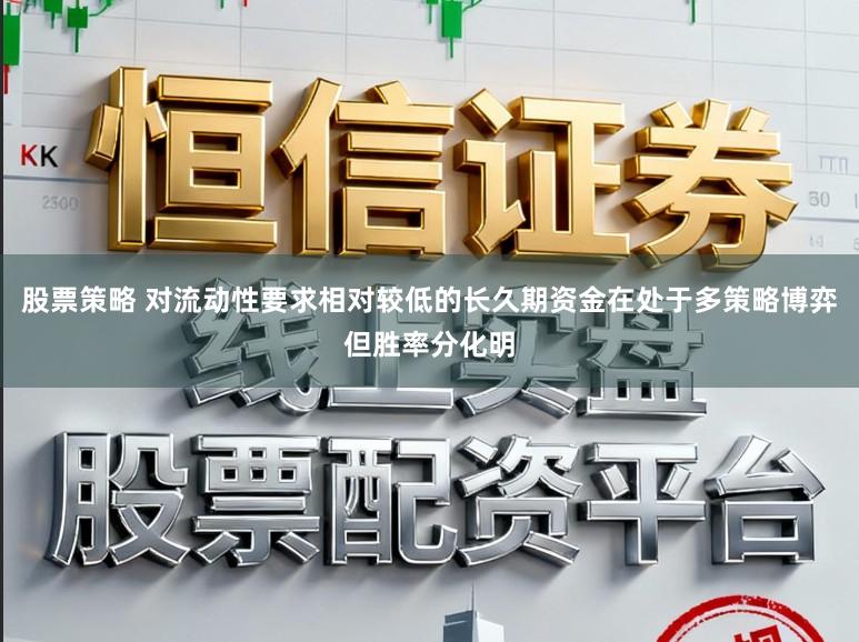 股票策略 对流动性要求相对较低的长久期资金在处于多策略博弈但胜率分化明