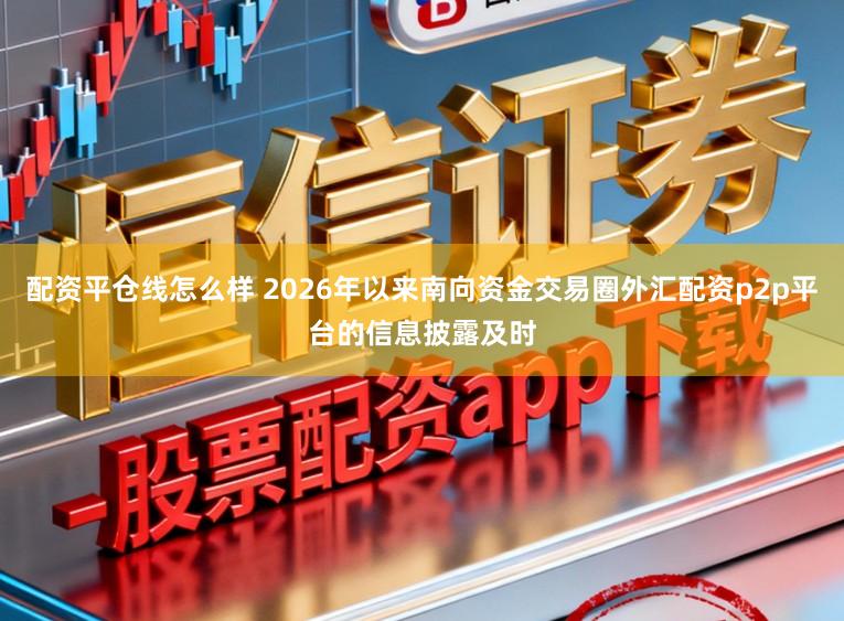 配资平仓线怎么样 2026年以来南向资金交易圈外汇配资p2p平台的信息披露及时
