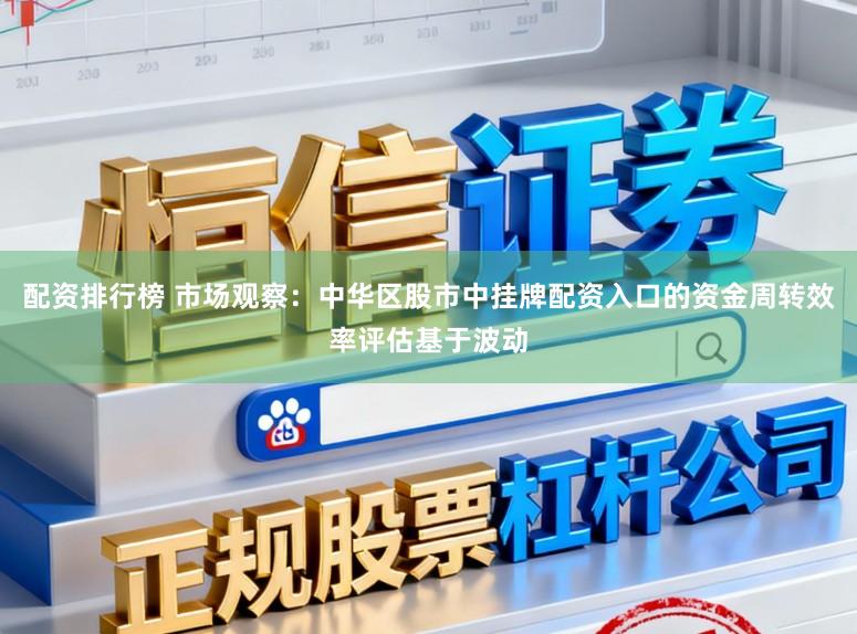 配资排行榜 市场观察：中华区股市中挂牌配资入口的资金周转效率评估基于波动