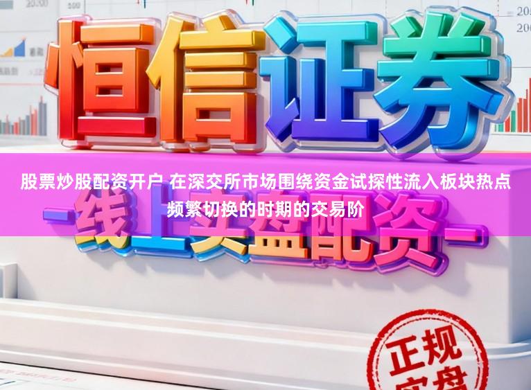 股票炒股配资开户 在深交所市场围绕资金试探性流入板块热点频繁切换的时期的交易阶