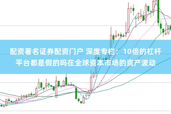 配资著名证券配资门户 深度专栏:10倍的杠杆平台都是假的吗在全球资本市场的资产波动