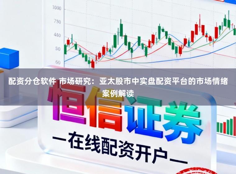 配资分仓软件 市场研究：亚太股市中实盘配资平台的市场情绪案例解读
