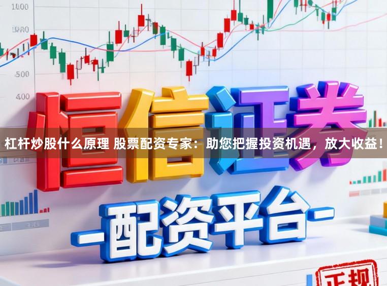 杠杆炒股什么原理 股票配资专家：助您把握投资机遇，放大收益！