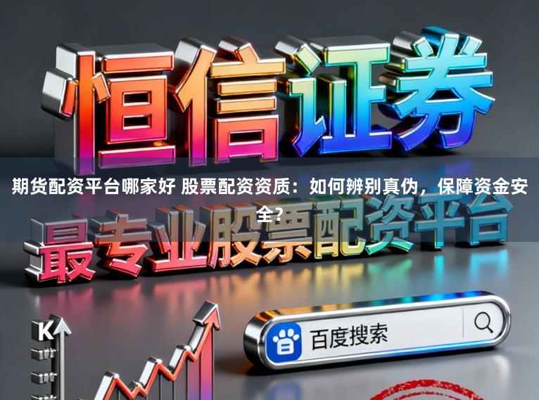 期货配资平台哪家好 股票配资资质：如何辨别真伪，保障资金安全？