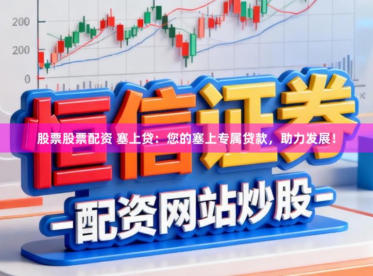 股票股票配资 塞上贷：您的塞上专属贷款，助力发展！