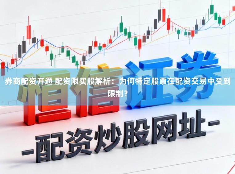 券商配资开通 配资限买股解析：为何特定股票在配资交易中受到限制？