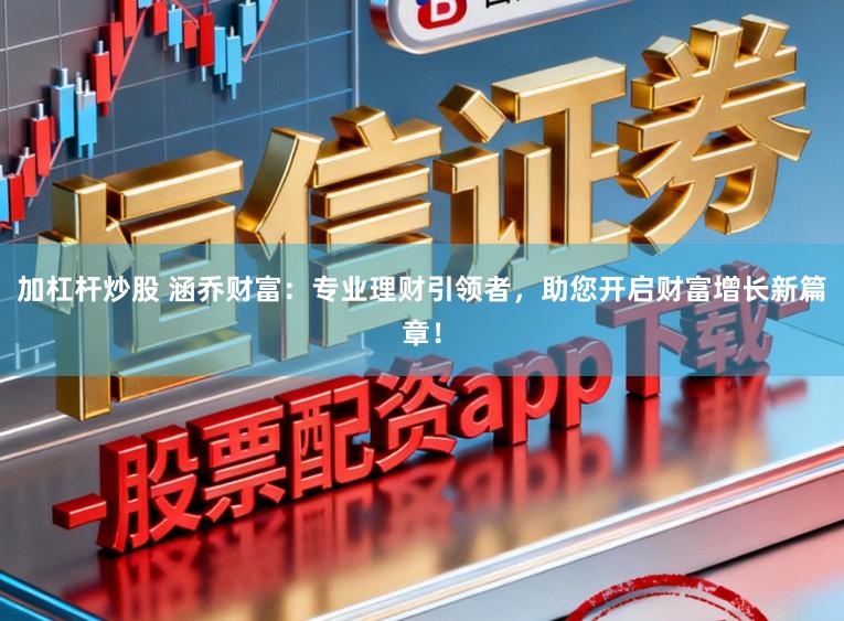 加杠杆炒股 涵乔财富:专业理财引领者,助您开启财富增长新篇章!