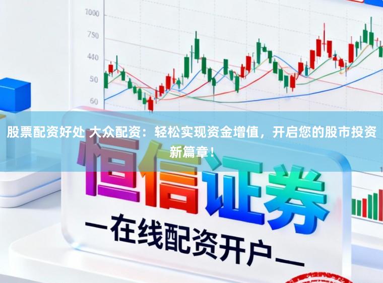 股票配资好处 大众配资:轻松实现资金增值,开启您的股市投资新篇章!