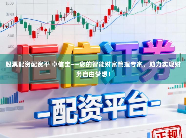 股票配资配资平 卓信宝——您的智能财富管理专家，助力实现财务自由梦想！