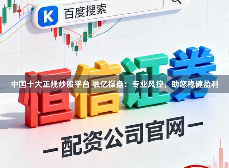 中国十大正规炒股平台 融亿操盘：专业风控，助您稳健盈利