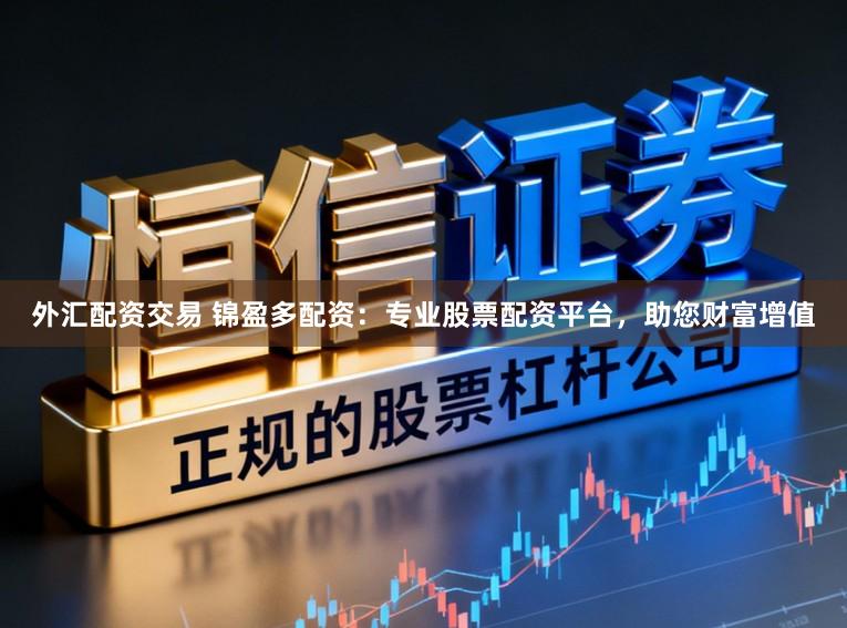 外汇配资交易 锦盈多配资：专业股票配资平台，助您财富增值
