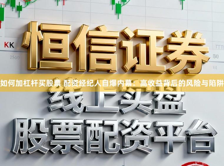 如何加杠杆买股票 配资经纪人自爆内幕：高收益背后的风险与陷阱